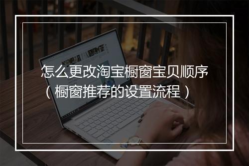 怎么更改淘宝橱窗宝贝顺序（橱窗推荐的设置流程）