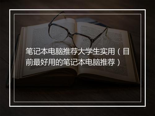 笔记本电脑推荐大学生实用（目前最好用的笔记本电脑推荐）