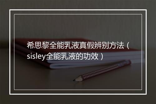 希思黎全能乳液真假辨别方法（sisley全能乳液的功效）