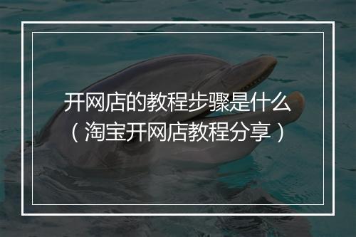 开网店的教程步骤是什么（淘宝开网店教程分享）