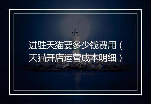 进驻天猫要多少钱费用（天猫开店运营成本明细）