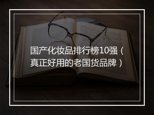 国产化妆品排行榜10强（真正好用的老国货品牌）