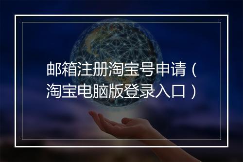 邮箱注册淘宝号申请（淘宝电脑版登录入口）
