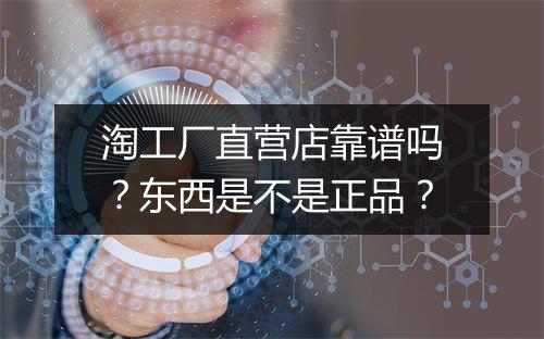 淘工厂直营店靠谱吗？东西是不是正品？