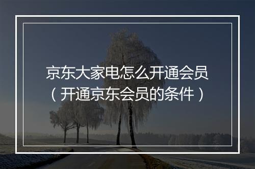 京东大家电怎么开通会员（开通京东会员的条件）