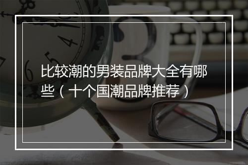 比较潮的男装品牌大全有哪些（十个国潮品牌推荐）