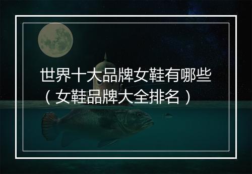 世界十大品牌女鞋有哪些（女鞋品牌大全排名）
