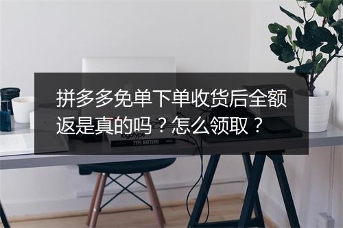 拼多多免单下单收货后全额返是真的吗？怎么领取？
