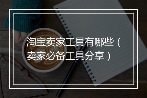 淘宝卖家工具有哪些（卖家必备工具分享）