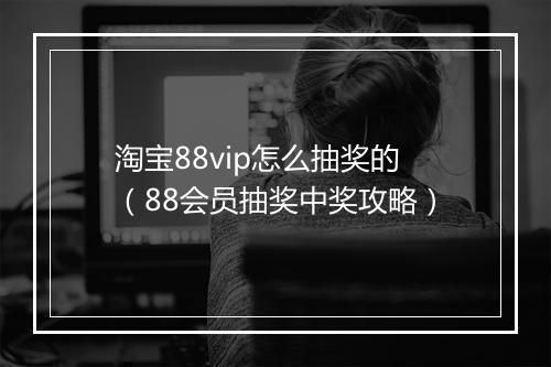 淘宝88vip怎么抽奖的（88会员抽奖中奖攻略）