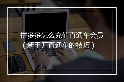 拼多多怎么充值直通车会员（新手开直通车的技巧）
