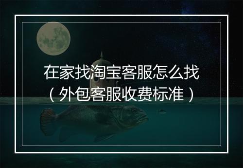 在家找淘宝客服怎么找（外包客服收费标准）
