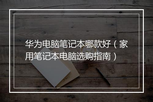 华为电脑笔记本哪款好（家用笔记本电脑选购指南）