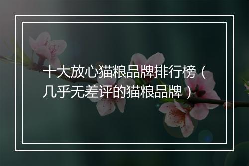 十大放心猫粮品牌排行榜（几乎无差评的猫粮品牌）