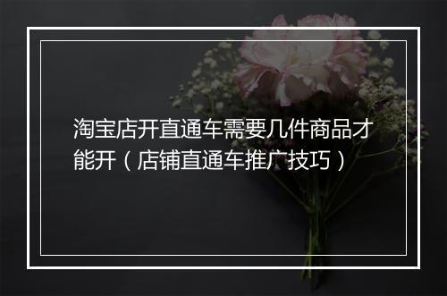 淘宝店开直通车需要几件商品才能开（店铺直通车推广技巧）
