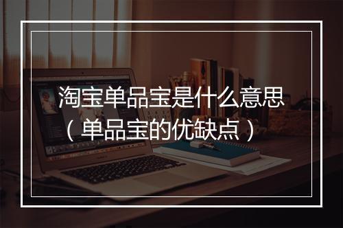 淘宝单品宝是什么意思（单品宝的优缺点）