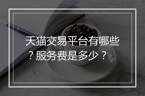 天猫交易平台有哪些？服务费是多少？