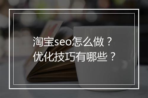 淘宝seo怎么做？优化技巧有哪些？
