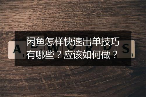 闲鱼怎样快速出单技巧有哪些？应该如何做？