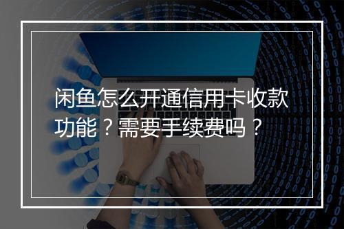 闲鱼怎么开通信用卡收款功能？需要手续费吗？