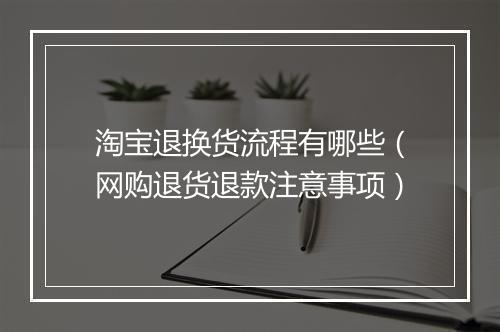 淘宝退换货流程有哪些（网购退货退款注意事项）