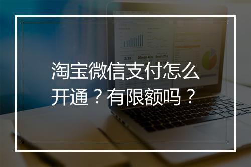 淘宝微信支付怎么开通？有限额吗？