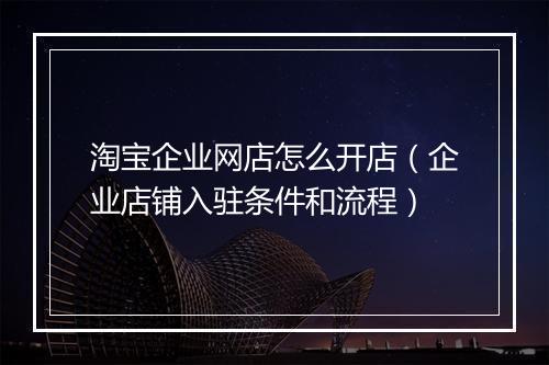 淘宝企业网店怎么开店（企业店铺入驻条件和流程）