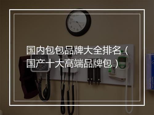 国内包包品牌大全排名（国产十大高端品牌包）