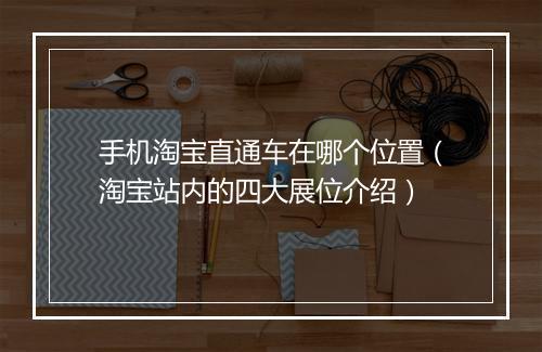 手机淘宝直通车在哪个位置（淘宝站内的四大展位介绍）