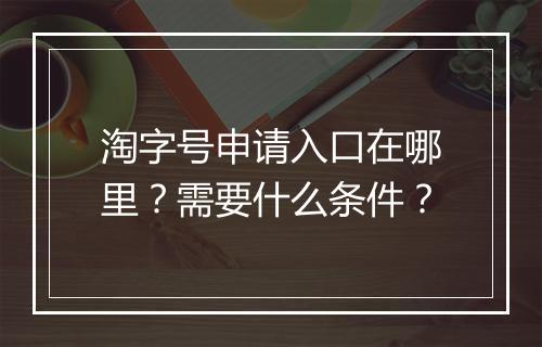 淘字号申请入口在哪里？需要什么条件？