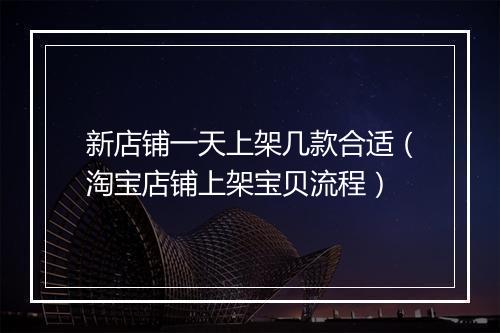 新店铺一天上架几款合适（淘宝店铺上架宝贝流程）