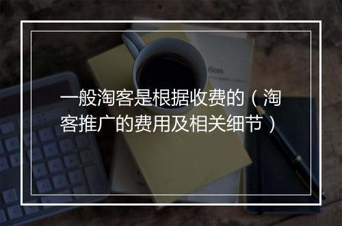 一般淘客是根据收费的（淘客推广的费用及相关细节）