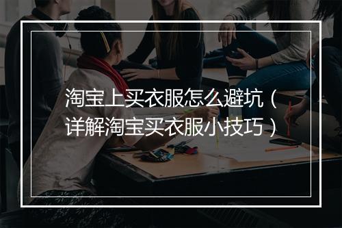 淘宝上买衣服怎么避坑（详解淘宝买衣服小技巧）