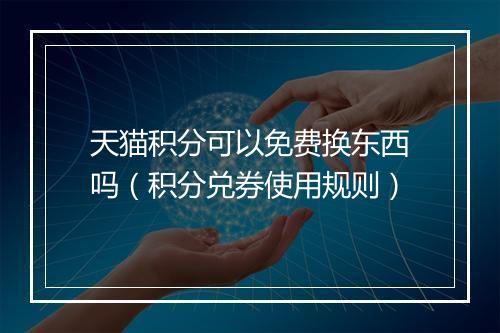 天猫积分可以免费换东西吗（积分兑券使用规则）