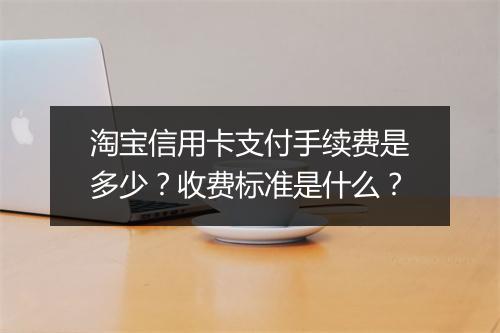 淘宝信用卡支付手续费是多少？收费标准是什么？