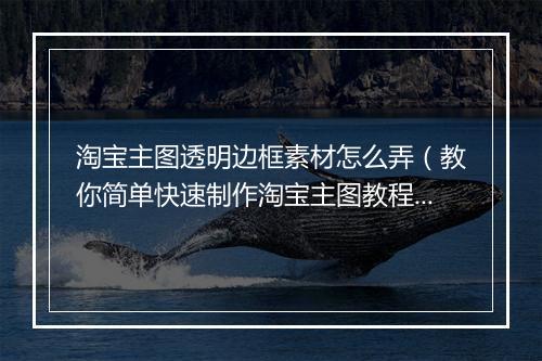 淘宝主图透明边框素材怎么弄（教你简单快速制作淘宝主图教程）