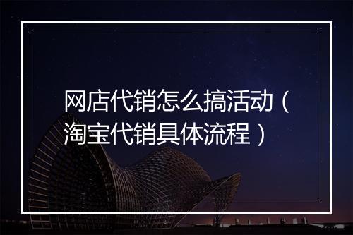 网店代销怎么搞活动（淘宝代销具体流程）