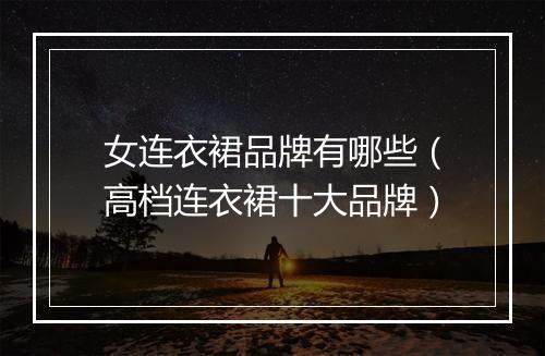 女连衣裙品牌有哪些（高档连衣裙十大品牌）
