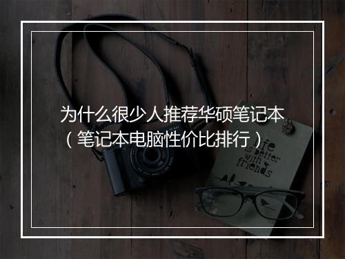 为什么很少人推荐华硕笔记本（笔记本电脑性价比排行）