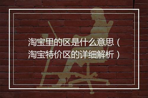 淘宝里的区是什么意思（淘宝特价区的详细解析）