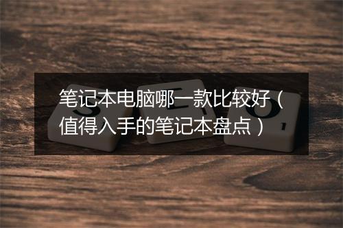 笔记本电脑哪一款比较好（值得入手的笔记本盘点）