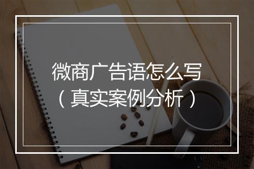 微商广告语怎么写（真实案例分析）