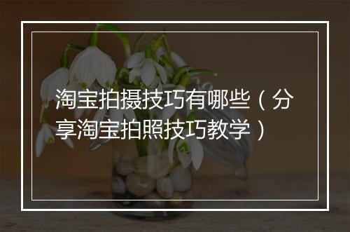 淘宝拍摄技巧有哪些（分享淘宝拍照技巧教学）