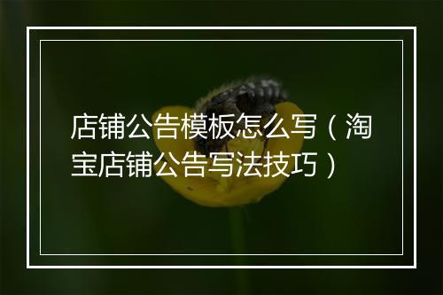 店铺公告模板怎么写（淘宝店铺公告写法技巧）