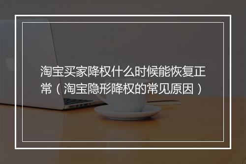 淘宝买家降权什么时候能恢复正常（淘宝隐形降权的常见原因）