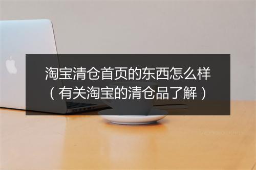 淘宝清仓首页的东西怎么样（有关淘宝的清仓品了解）