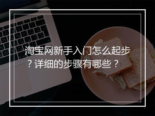淘宝网新手入门怎么起步？详细的步骤有哪些？