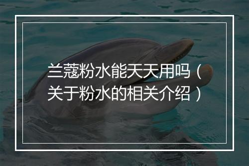 兰蔻粉水能天天用吗（关于粉水的相关介绍）