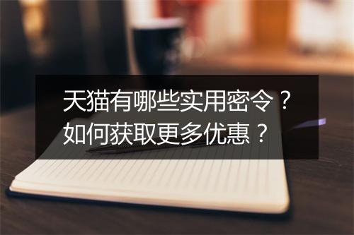 天猫有哪些实用密令？如何获取更多优惠？