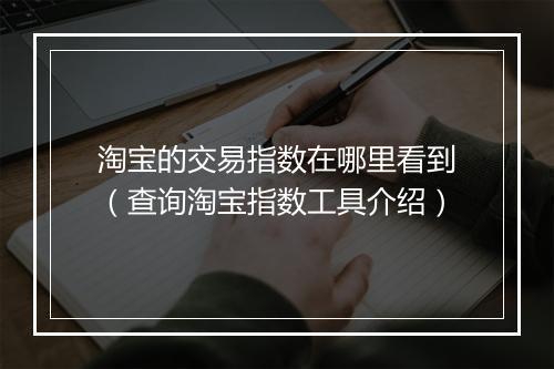 淘宝的交易指数在哪里看到（查询淘宝指数工具介绍）